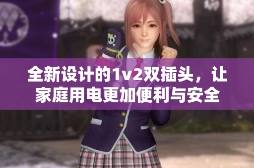 全新设计的1v2双插头，让家庭用电更加便利与安全
