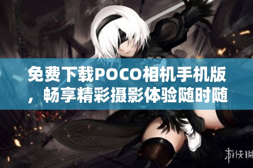 免费下载POCO相机手机版，畅享精彩摄影体验随时随地