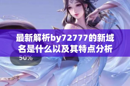 最新解析by72777的新域名是什么以及其特点分析