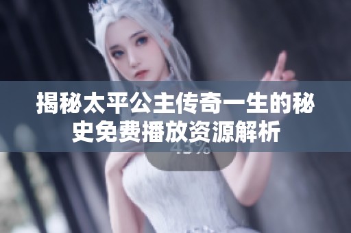 揭秘太平公主传奇一生的秘史免费播放资源解析