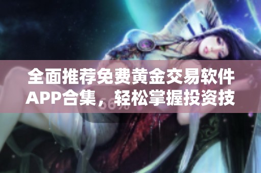 全面推荐免费黄金交易软件APP合集，轻松掌握投资技巧