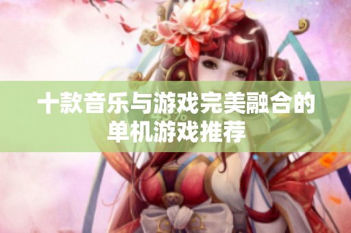 十款音乐与游戏完美融合的单机游戏推荐