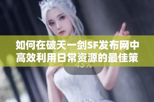 如何在破天一剑SF发布网中高效利用日常资源的最佳策略