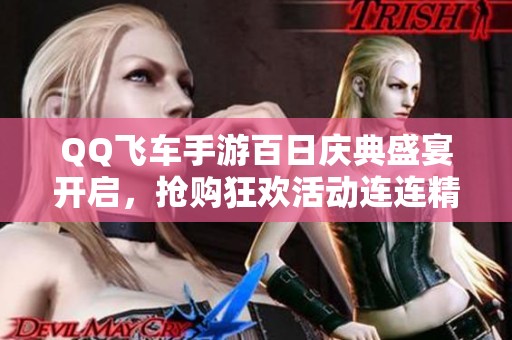 QQ飞车手游百日庆典盛宴开启，抢购狂欢活动连连精彩！