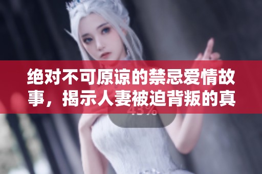 绝对不可原谅的禁忌爱情故事，揭示人妻被迫背叛的真相