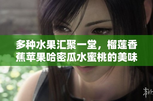 多种水果汇聚一堂，榴莲香蕉苹果哈密瓜水蜜桃的美味盛宴