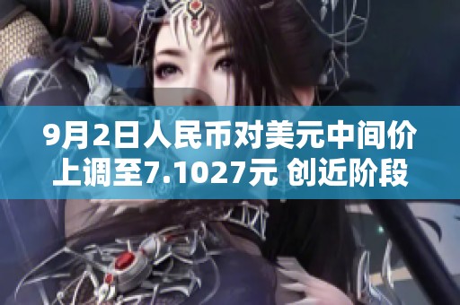 9月2日人民币对美元中间价上调至7.1027元 创近阶段新高