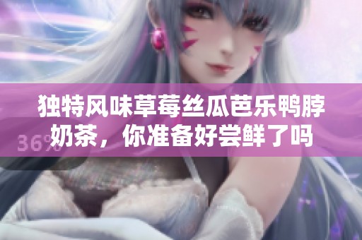 独特风味草莓丝瓜芭乐鸭脖奶茶，你准备好尝鲜了吗