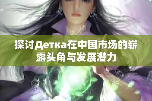 探讨Детка在中国市场的崭露头角与发展潜力