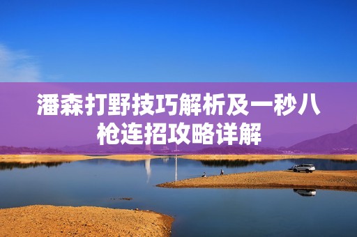 潘森打野技巧解析及一秒八枪连招攻略详解