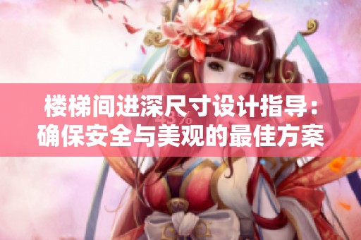 楼梯间进深尺寸设计指导：确保安全与美观的最佳方案