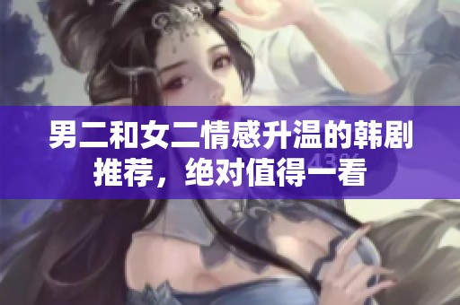 男二和女二情感升温的韩剧推荐，绝对值得一看