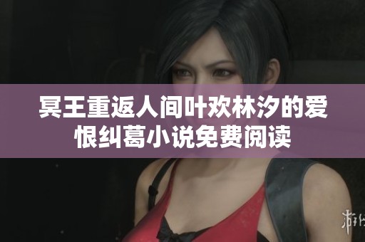 冥王重返人间叶欢林汐的爱恨纠葛小说免费阅读