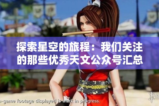 探索星空的旅程：我们关注的那些优秀天文公众号汇总