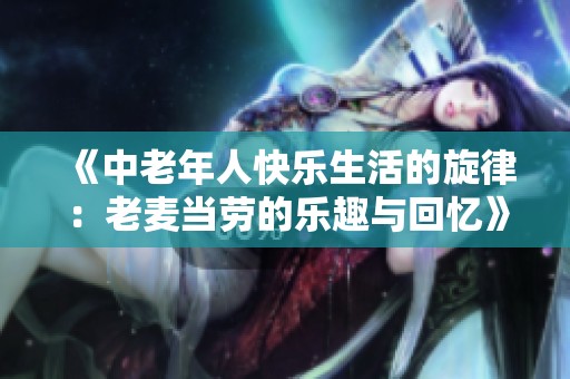 《中老年人快乐生活的旋律：老麦当劳的乐趣与回忆》
