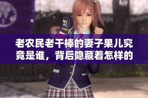 老农民老干棒的妻子果儿究竟是谁，背后隐藏着怎样的故事