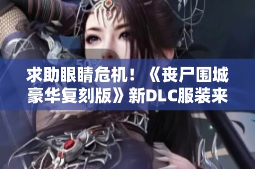 求助眼睛危机！《丧尸围城豪华复刻版》新DLC服装来袭