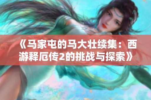 《马家屯的马大壮续集：西游释厄传2的挑战与探索》