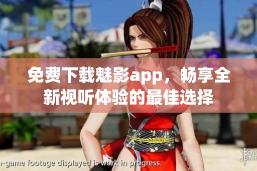 免费下载魅影app，畅享全新视听体验的最佳选择