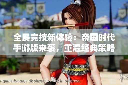 全民竞技新体验：帝国时代手游版来袭，重温经典策略战争之旅