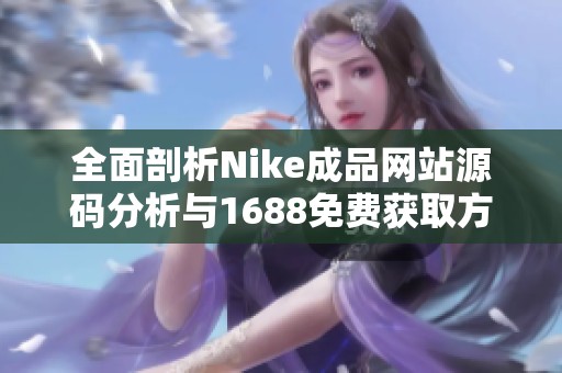 全面剖析Nike成品网站源码分析与1688免费获取方法