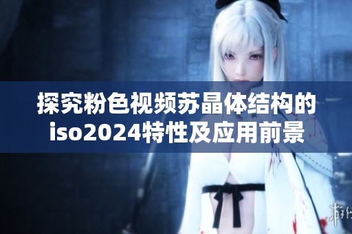 探究粉色视频苏晶体结构的iso2024特性及应用前景