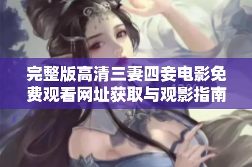 完整版高清三妻四妾电影免费观看网址获取与观影指南