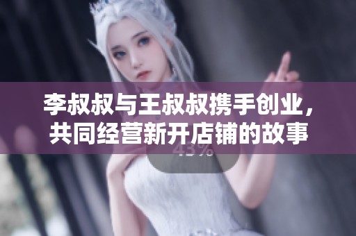 李叔叔与王叔叔携手创业，共同经营新开店铺的故事