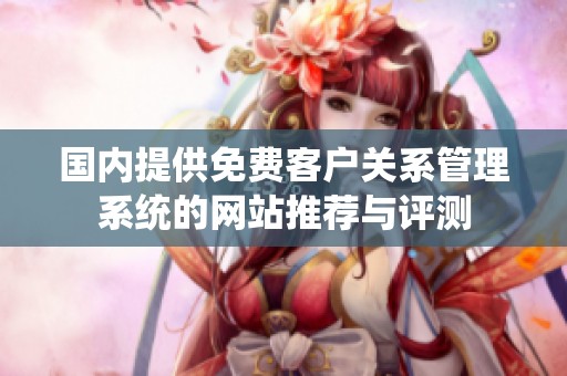 国内提供免费客户关系管理系统的网站推荐与评测