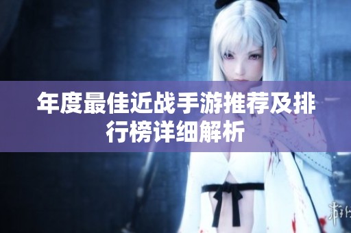 年度最佳近战手游推荐及排行榜详细解析