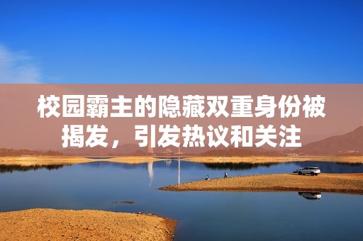校园霸主的隐藏双重身份被揭发，引发热议和关注