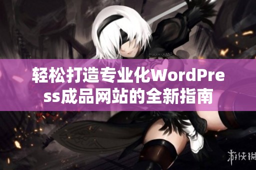 轻松打造专业化WordPress成品网站的全新指南