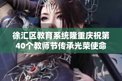 徐汇区教育系统隆重庆祝第40个教师节传承光荣使命