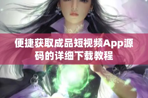 便捷获取成品短视频App源码的详细下载教程