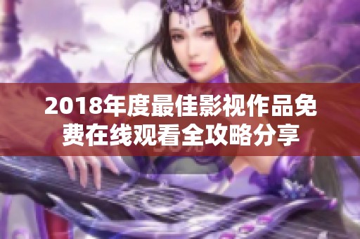 2018年度最佳影视作品免费在线观看全攻略分享
