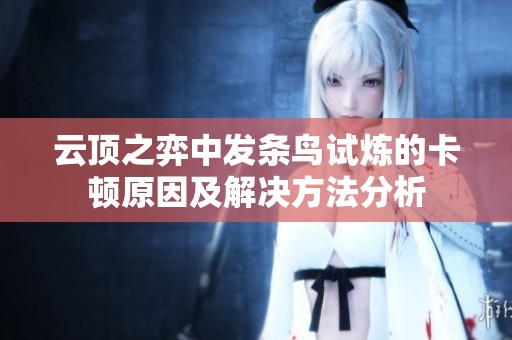 云顶之弈中发条鸟试炼的卡顿原因及解决方法分析