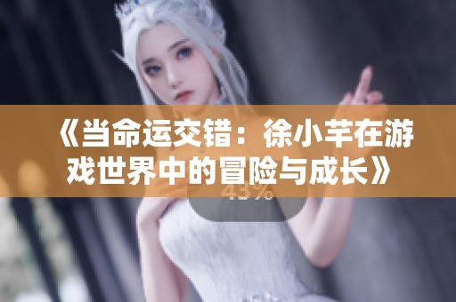 《当命运交错：徐小芊在游戏世界中的冒险与成长》