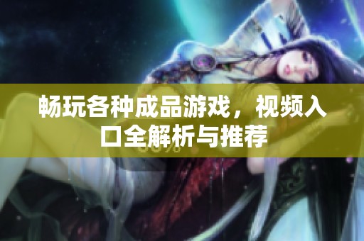 畅玩各种成品游戏，视频入口全解析与推荐