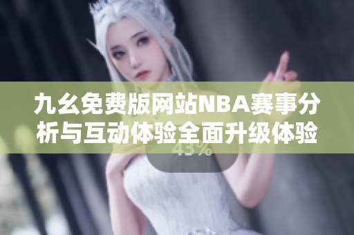 九幺免费版网站NBA赛事分析与互动体验全面升级体验分享