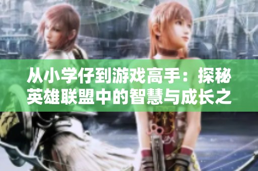 从小学仔到游戏高手：探秘英雄联盟中的智慧与成长之路
