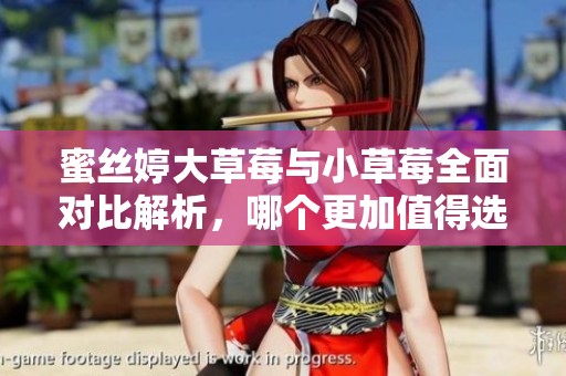 蜜丝婷大草莓与小草莓全面对比解析，哪个更加值得选择