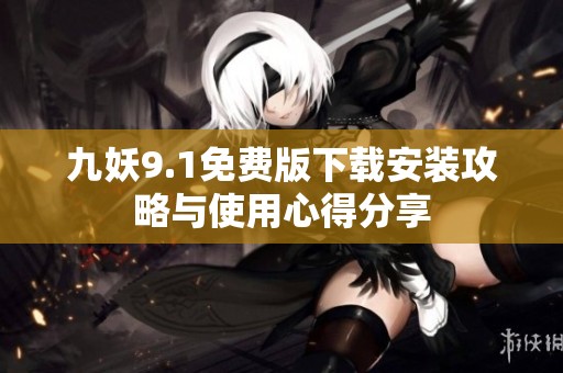 九妖9.1免费版下载安装攻略与使用心得分享