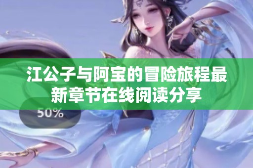 江公子与阿宝的冒险旅程最新章节在线阅读分享
