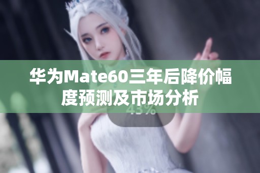 华为Mate60三年后降价幅度预测及市场分析