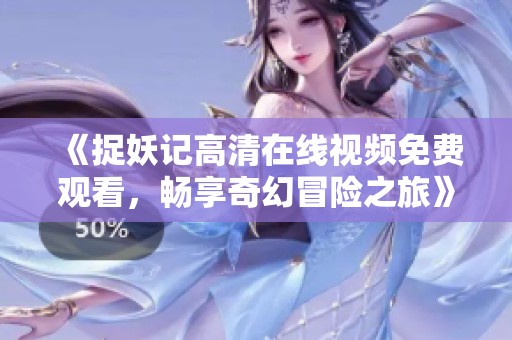 《捉妖记高清在线视频免费观看，畅享奇幻冒险之旅》