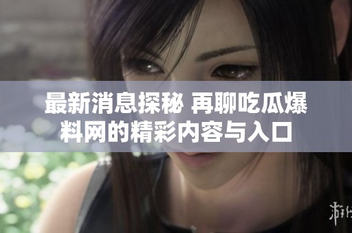 最新消息探秘 再聊吃瓜爆料网的精彩内容与入口