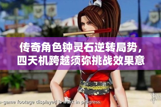 传奇角色钟灵石逆转局势，四天机跨越须弥挑战效果意外下滑