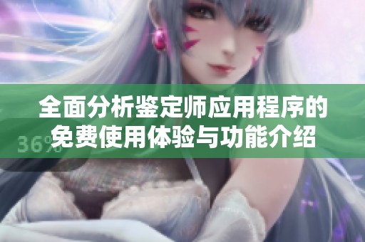全面分析鉴定师应用程序的免费使用体验与功能介绍