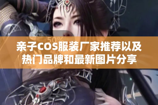 亲子COS服装厂家推荐以及热门品牌和最新图片分享