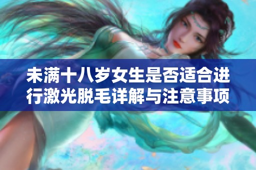 未满十八岁女生是否适合进行激光脱毛详解与注意事项